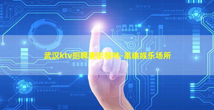 武汉ktv招聘兼职模特-高端娱乐场所