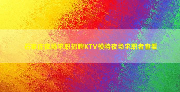 石家庄夜场求职招聘KTV模特夜场求职者查看