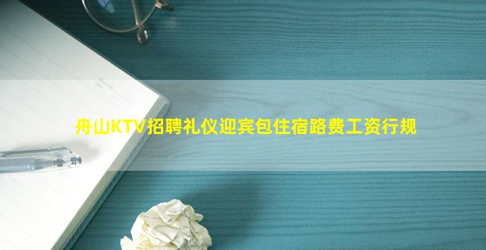 舟山KTV招聘礼仪迎宾包住宿路费工资行规